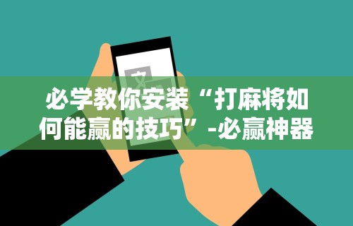 必看教程“微乐麻将万能开挂器	”开挂(透视)辅助神器