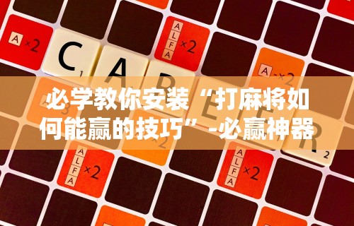 必学教你安装“打麻将如何能赢的技巧”-必赢神器安装