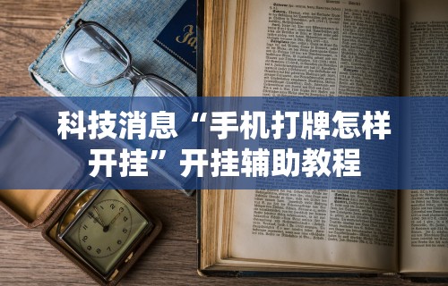 科技消息“手机打牌怎样开挂”开挂辅助教程
