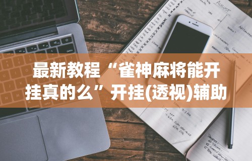 一分钟了解!打麻雀必胜技巧”开挂辅助脚本+详细开挂