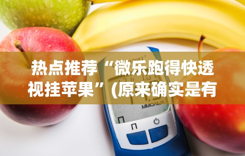 热点推荐“微乐跑得快透视挂苹果”(原来确实是有挂) 
