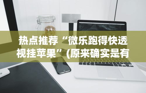 热点推荐“微乐跑得快透视挂苹果	”(原来确实是有挂) 
