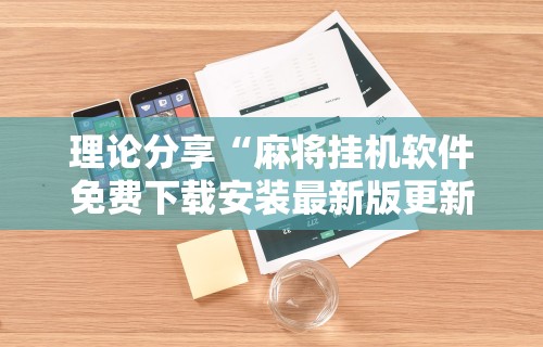 理论分享“麻将挂机软件免费下载安装最新版更新内容”通用版下载教程！