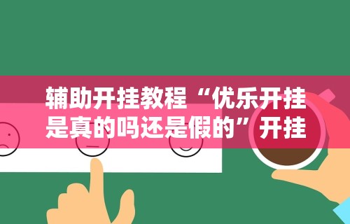 辅助开挂教程“优乐开挂是真的吗还是假的	”开挂辅助软件教程