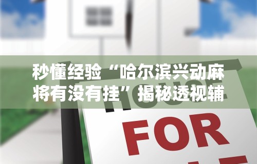 秒懂经验“哈尔滨兴动麻将有没有挂”揭秘透视辅助万能挂用法