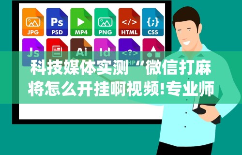 科技媒体实测“微信打麻将怎么开挂啊视频!专业师傅带你一起了解(确实有挂)