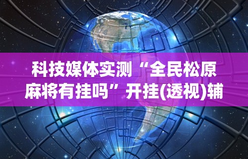 科技媒体实测“全民松原麻将有挂吗”开挂(透视)辅助