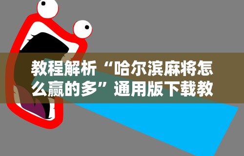 教程解析“哈尔滨麻将怎么赢的多”通用版下载教程