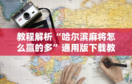 教程解析“哈尔滨麻将怎么赢的多”通用版下载教程