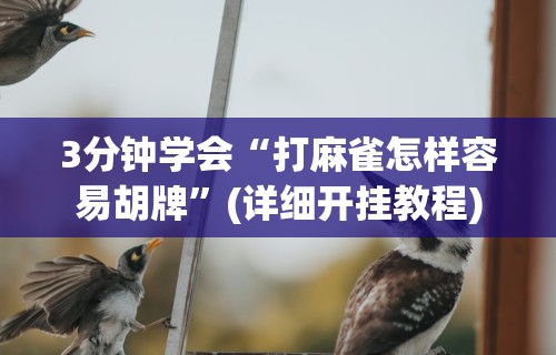 3分钟学会“打麻雀怎样容易胡牌”(详细开挂教程)