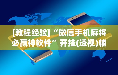 [教程经验]“微信手机麻将必赢神软件”开挂(透视)辅助神器