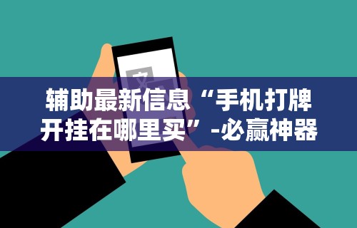辅助最新信息“手机打牌开挂在哪里买”-必赢神器安装