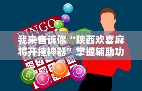 我来告诉你“陕西欢喜麻将开挂神器”掌握辅助功能必胜规则