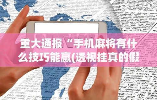 重大通报“手机麻将有什么技巧能赢(透视挂真的假的)