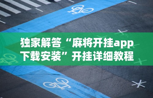 独家解答“麻将开挂app下载安装”开挂详细教程