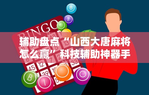 辅助盘点“山西大唐麻将怎么赢”科技辅助神器手机版教程