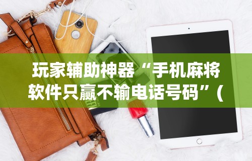 玩家辅助神器“手机麻将软件只赢不输电话号码”(透视)其实确实有挂