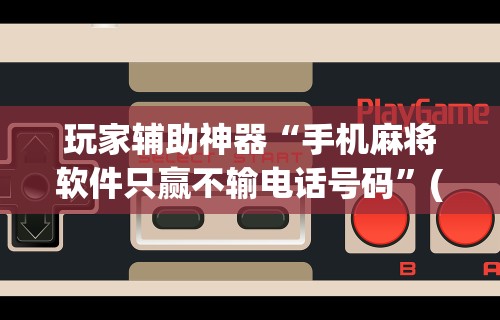 玩家必知“微乐湖北麻将万能开挂器	”辅助透视教程