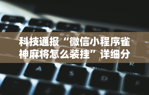科技通报“青田麻将打法技巧视频!详细开挂教程