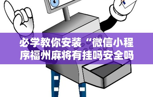 必学教你安装“微信小程序福州麻将有挂吗安全吗”辅助透视教程