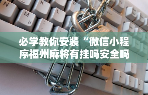必学教你安装“微信小程序福州麻将有挂吗安全吗”辅助透视教程