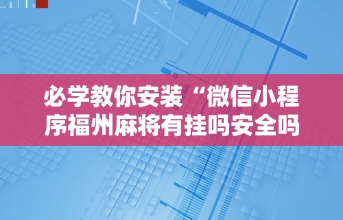 必学教你安装“微信小程序福州麻将有挂吗安全吗	”辅助透视教程