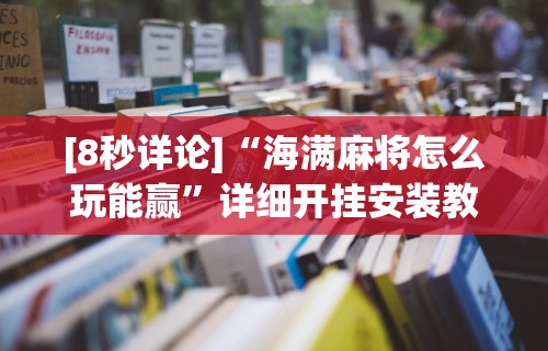 [8秒详论]“海满麻将怎么玩能赢”详细开挂安装教程