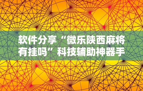 软件分享“微乐陕西麻将有挂吗”科技辅助神器手机版教程