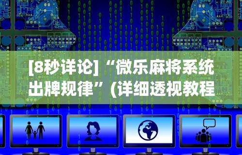 [8秒详论]“微乐麻将系统出牌规律”(详细透视教程)