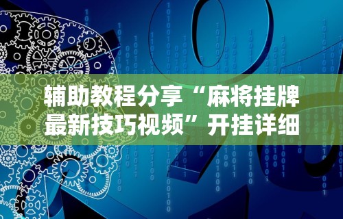 辅助教程分享“麻将挂牌最新技巧视频	”开挂详细教程