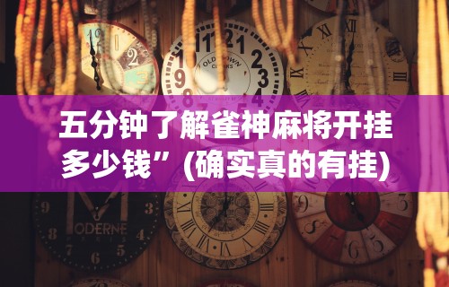 五分钟了解雀神麻将开挂多少钱”(确实真的有挂)