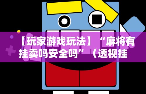 【玩家游戏玩法】“麻将有挂卖吗安全吗”（透视挂）辅助神器教程