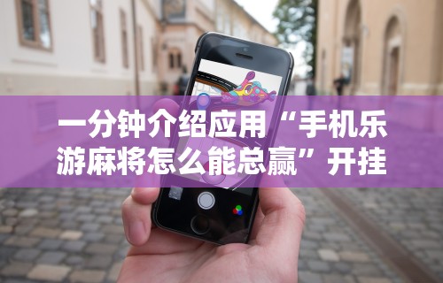 一分钟介绍应用“手机乐游麻将怎么能总赢”开挂必胜方法