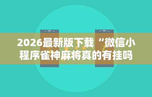 2026最新版下载“微信小程序雀神麻将真的有挂吗”真实开挂技巧分享