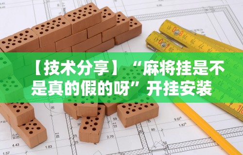 【技术分享】“麻将挂是不是真的假的呀”开挂安装教程