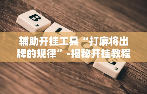 辅助开挂工具“打麻将出牌的规律”-揭秘开挂教程分享