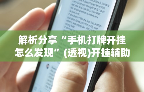 解析分享“手机打牌开挂怎么发现”(透视)开挂辅助脚本+详细开挂安装教程