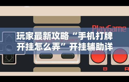 玩家最新攻略“手机打牌开挂怎么弄”开挂辅助详细步骤