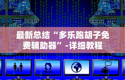 最新总结“多乐跑胡子免费辅助器”-详细教程