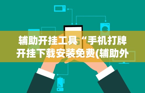 辅助开挂工具“手机打牌开挂下载安装免费(辅助外挂+教程) 辅助开挂工具“手机打牌开挂下载安装免费(辅助外挂+教程)