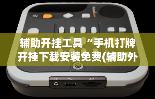 辅助开挂工具“手机打牌开挂下载安装免费(辅助外挂+教程) 