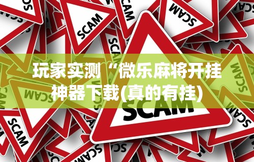 玩家实测“微乐麻将开挂神器下载(真的有挂)