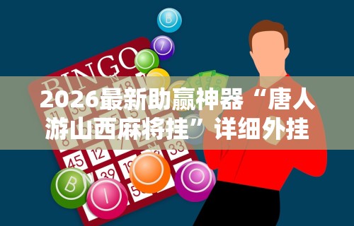 2026最新助赢神器“唐人游山西麻将挂”详细外挂安装步骤
