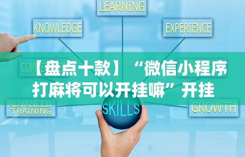 【盘点十款】“微信小程序打麻将可以开挂嘛”开挂(透视)辅助教程