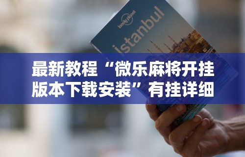 最新教程“微乐麻将开挂版本下载安装	”有挂详细开挂教程