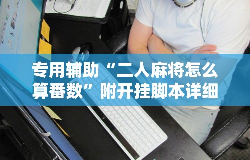 专用辅助“二人麻将怎么算番数”附开挂脚本详细步骤