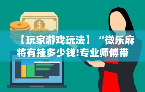 【玩家游戏玩法】“微乐麻将有挂多少钱!专业师傅带你一起了解(确实有挂)