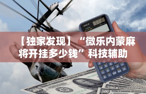 【独家发现】“微乐内蒙麻将开挂多少钱”科技辅助神器手机版教程