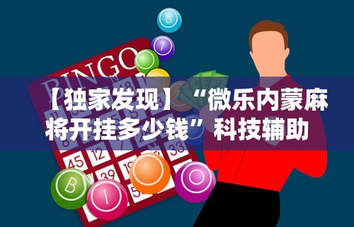【独家发现】“微乐内蒙麻将开挂多少钱	”科技辅助神器手机版教程