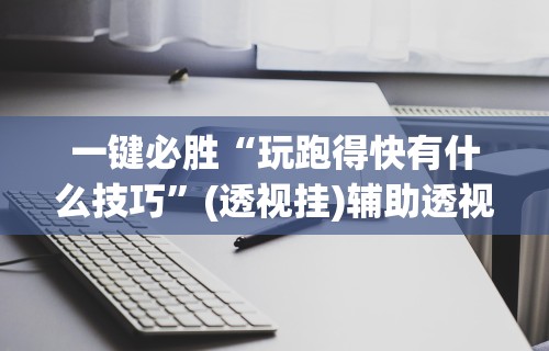 一键必胜“玩跑得快有什么技巧”(透视挂)辅助透视教程
